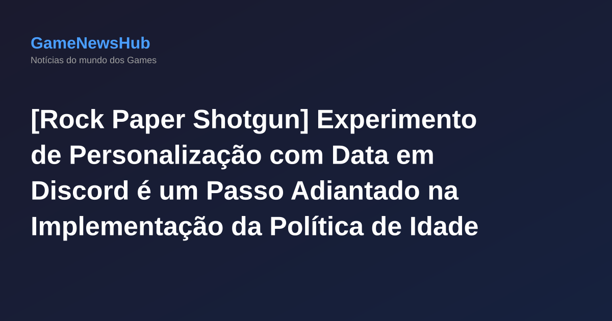 [Rock Paper Shotgun] Experimento de Personalização com Data em Discord é um Passo Adiantado na Implementação da Política de Idade