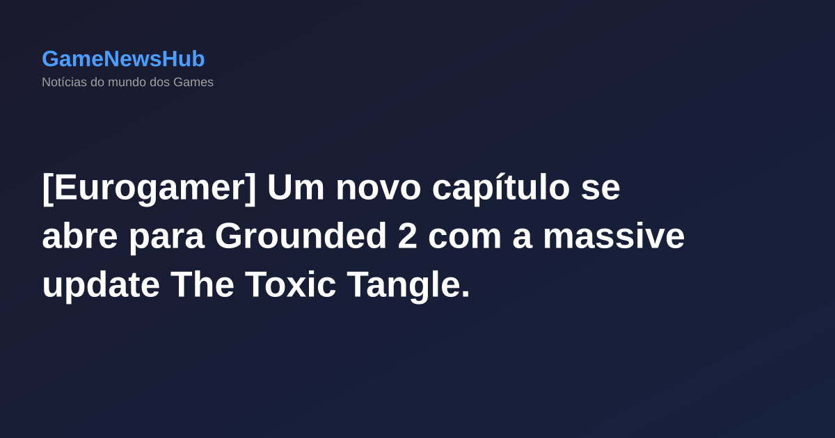 [Eurogamer] Um novo capítulo se abre para Grounded 2 com a massive update The Toxic Tangle.