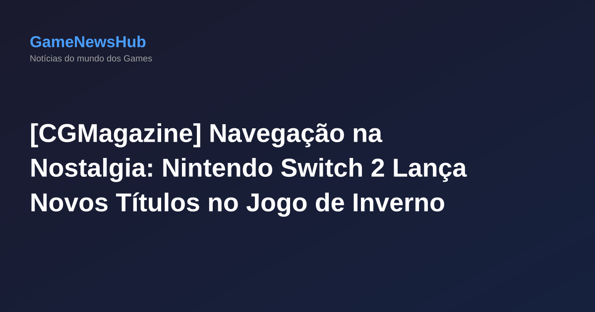 [CGMagazine] Navegação na Nostalgia: Nintendo Switch 2 Lança Novos Títulos no Jogo de Inverno