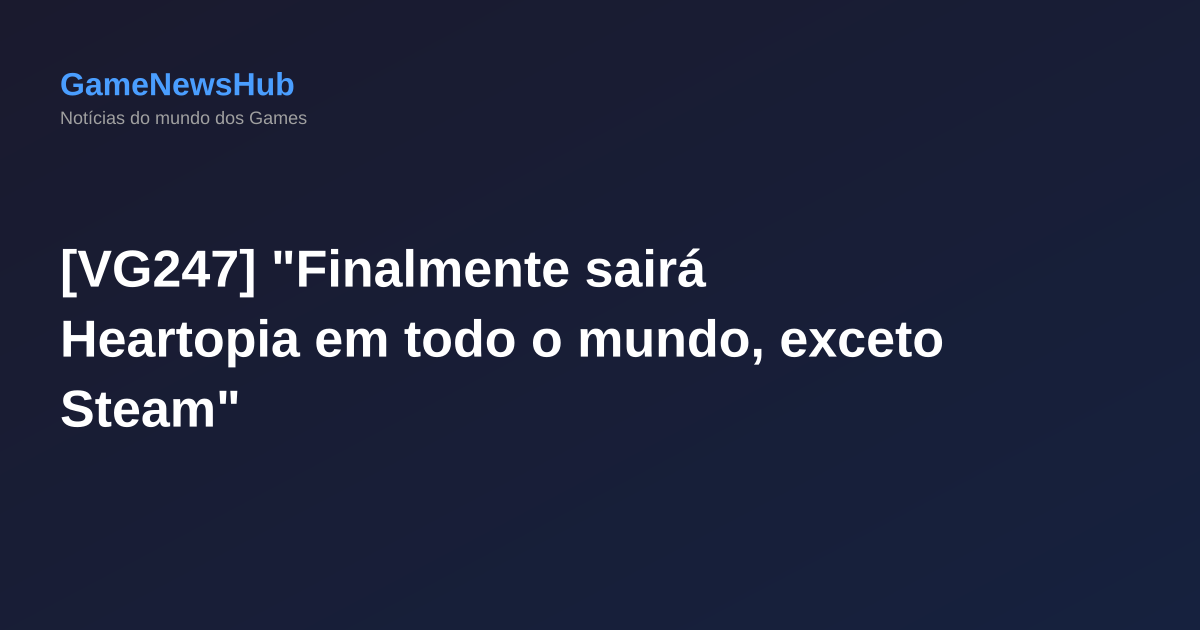 [VG247] "Finalmente sairá Heartopia em todo o mundo, exceto Steam"