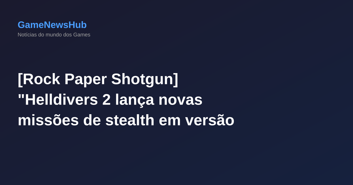 [Rock Paper Shotgun] "Helldivers 2 lança novas missões de stealth em versão 'slim' que conquista"