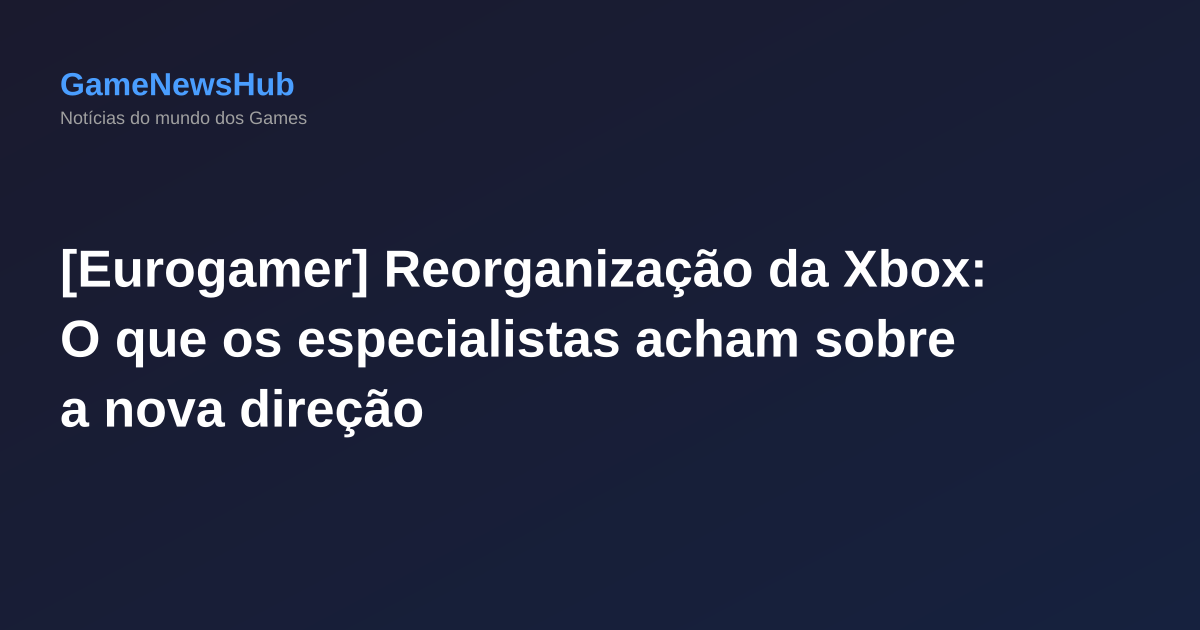 [Eurogamer] Reorganização da Xbox: O que os especialistas acham sobre a nova direção