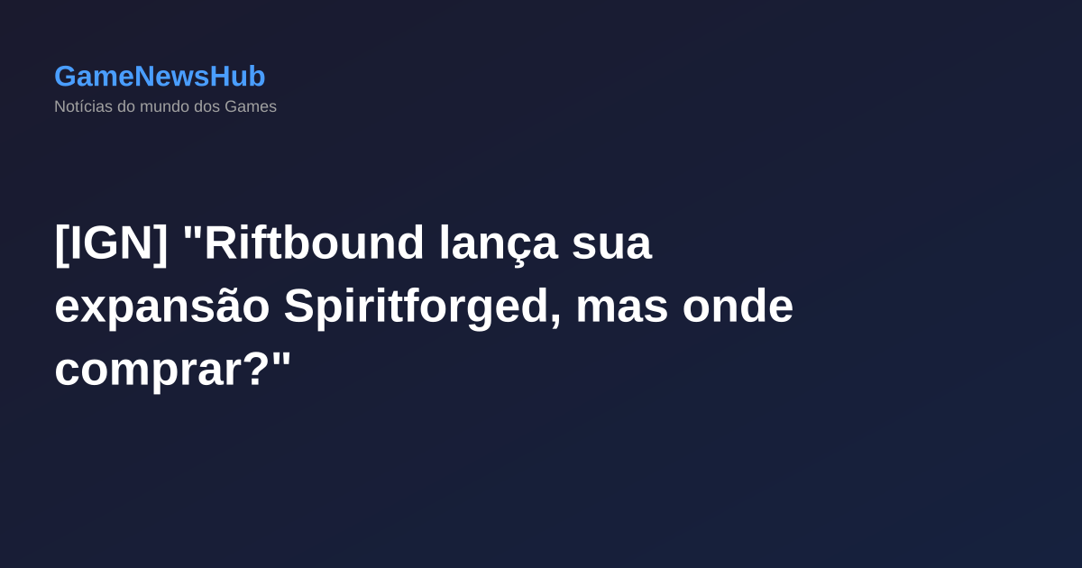 [IGN] "Riftbound lança sua expansão Spiritforged, mas onde comprar?"