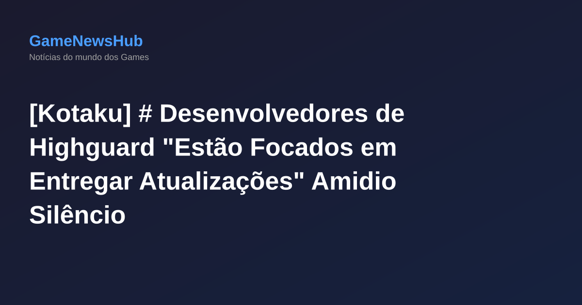 [Kotaku] # Desenvolvedores de Highguard "Estão Focados em Entregar Atualizações" Amidio Silêncio