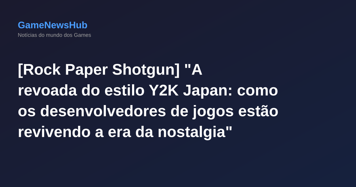 [Rock Paper Shotgun] "A revoada do estilo Y2K Japan: como os desenvolvedores de jogos estão revivendo a era da nostalgia"