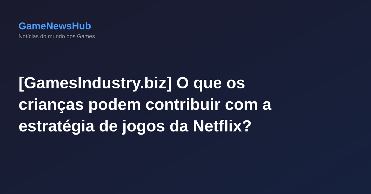 [GamesIndustry.biz] O que os crianças podem contribuir com a estratégia de jogos da Netflix?