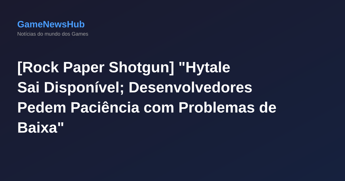 [Rock Paper Shotgun] "Hytale Sai Disponível; Desenvolvedores Pedem Paciência com Problemas de Baixa"