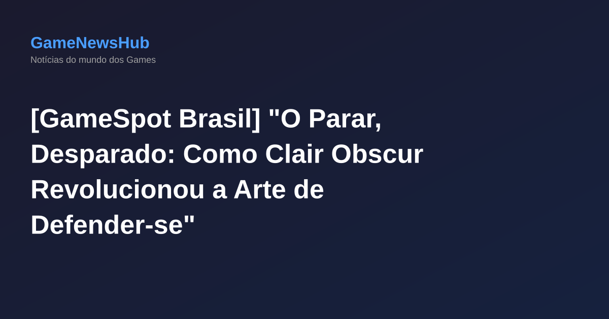 [GameSpot Brasil] "O Parar, Desparado: Como Clair Obscur Revolucionou a Arte de Defender-se"
