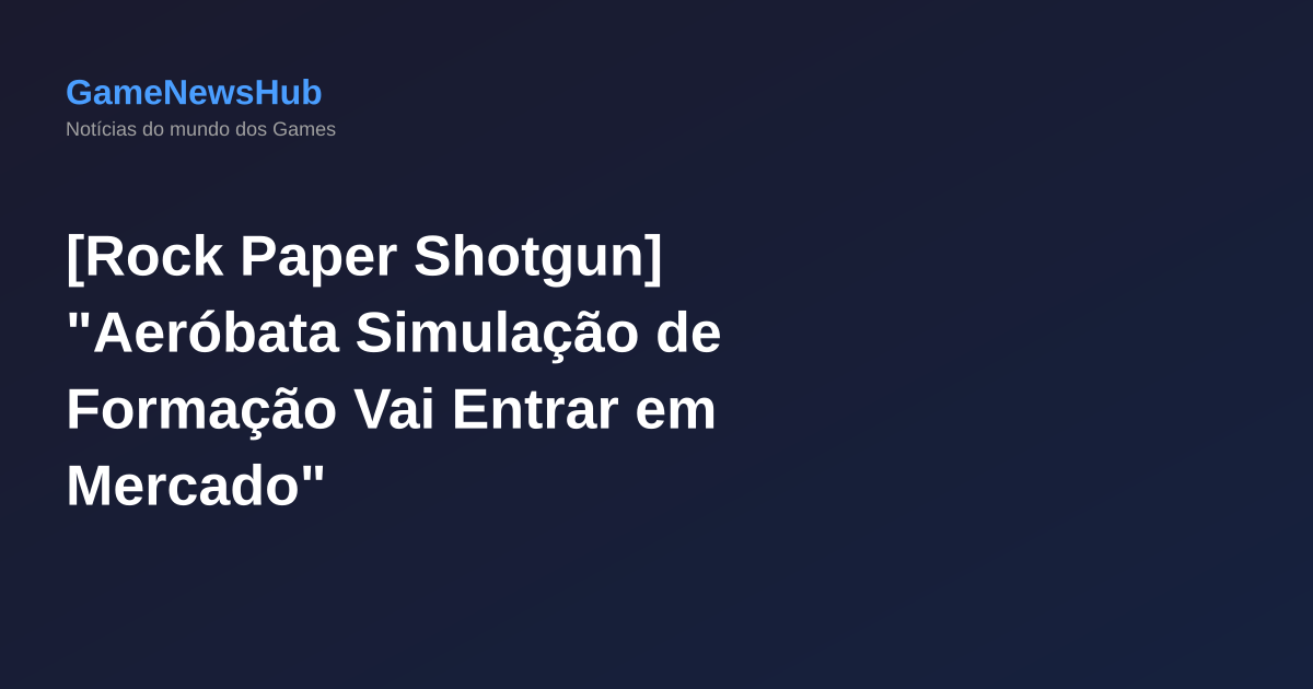 [Rock Paper Shotgun] "Aeróbata Simulação de Formação Vai Entrar em Mercado"