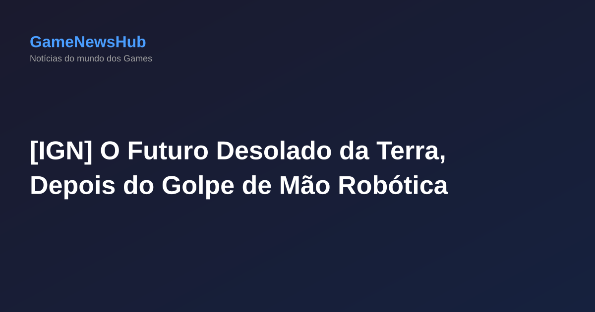 [IGN] O Futuro Desolado da Terra, Depois do Golpe de Mão Robótica