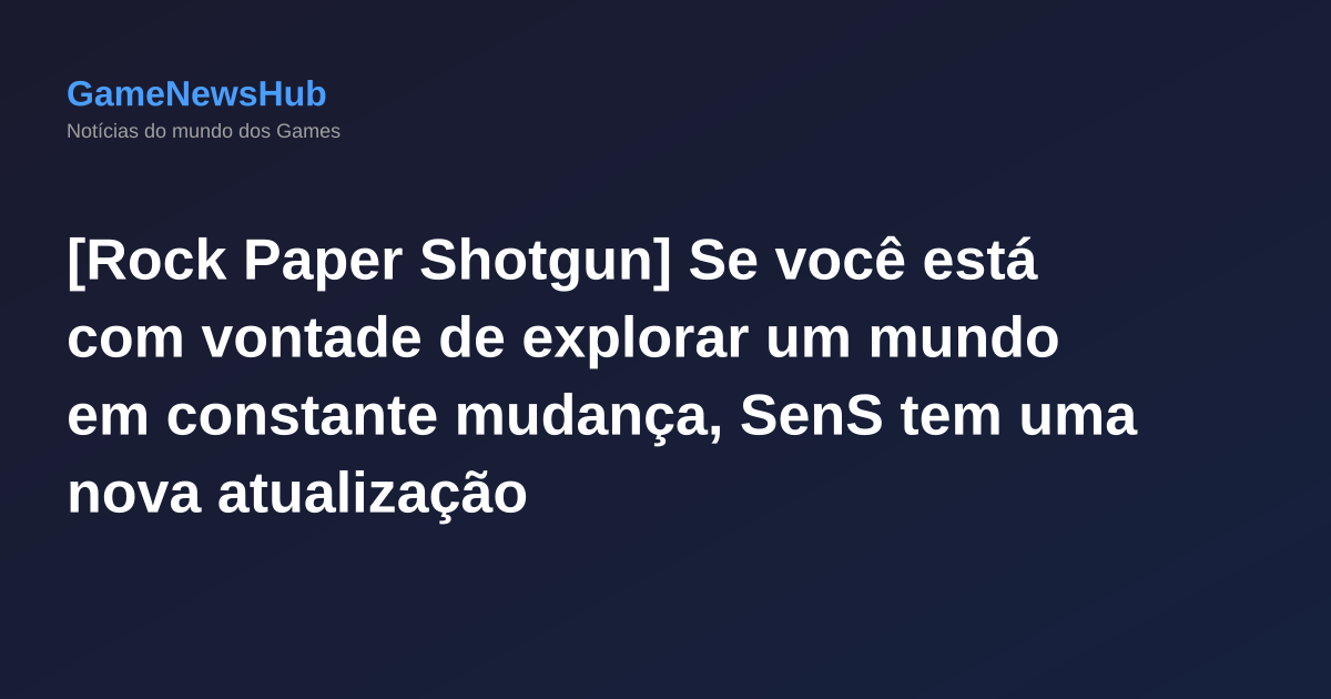 [Rock Paper Shotgun] Se você está com vontade de explorar um mundo em constante mudança, SenS tem uma nova atualização