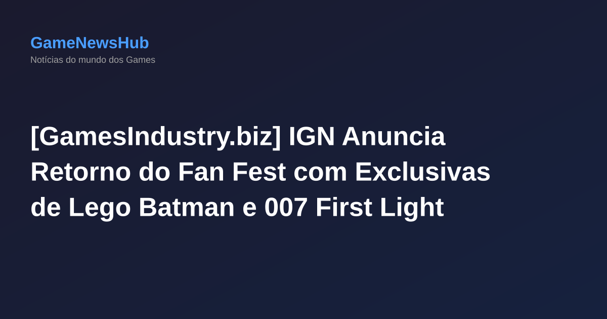 [GamesIndustry.biz] IGN Anuncia Retorno do Fan Fest com Exclusivas de Lego Batman e 007 First Light