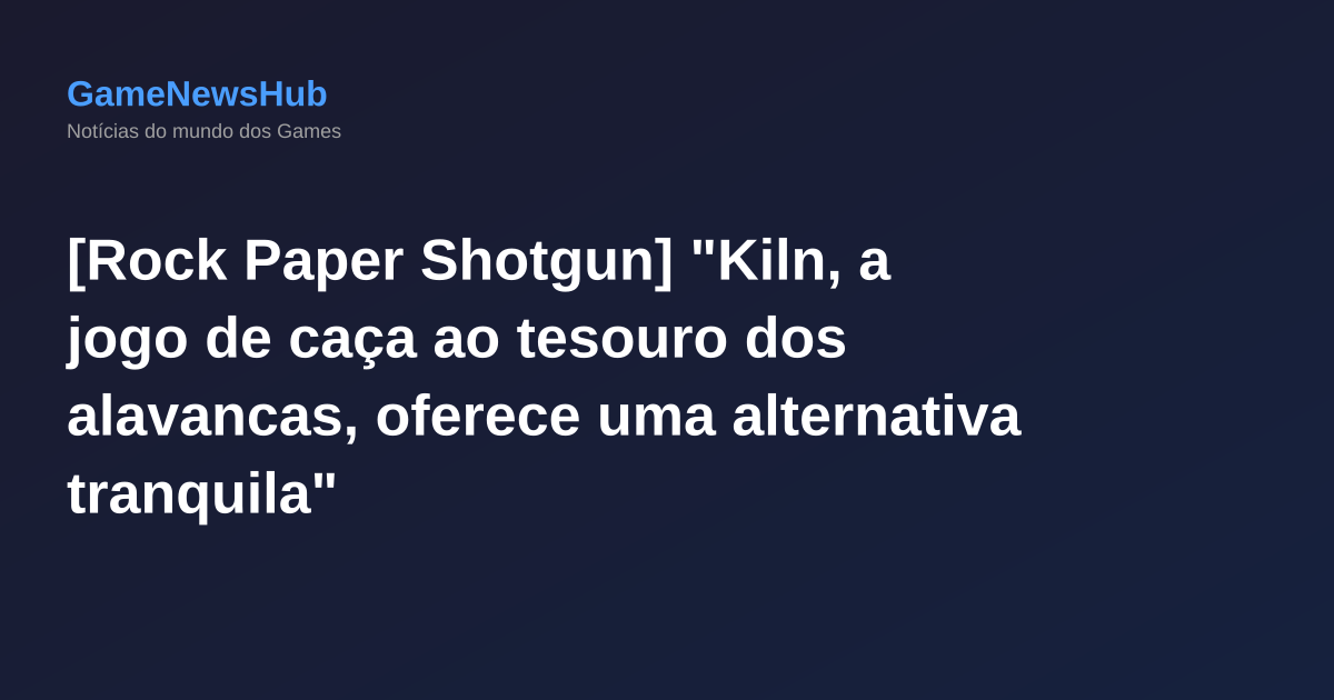 [Rock Paper Shotgun] "Kiln, a jogo de caça ao tesouro dos alavancas, oferece uma alternativa tranquila"