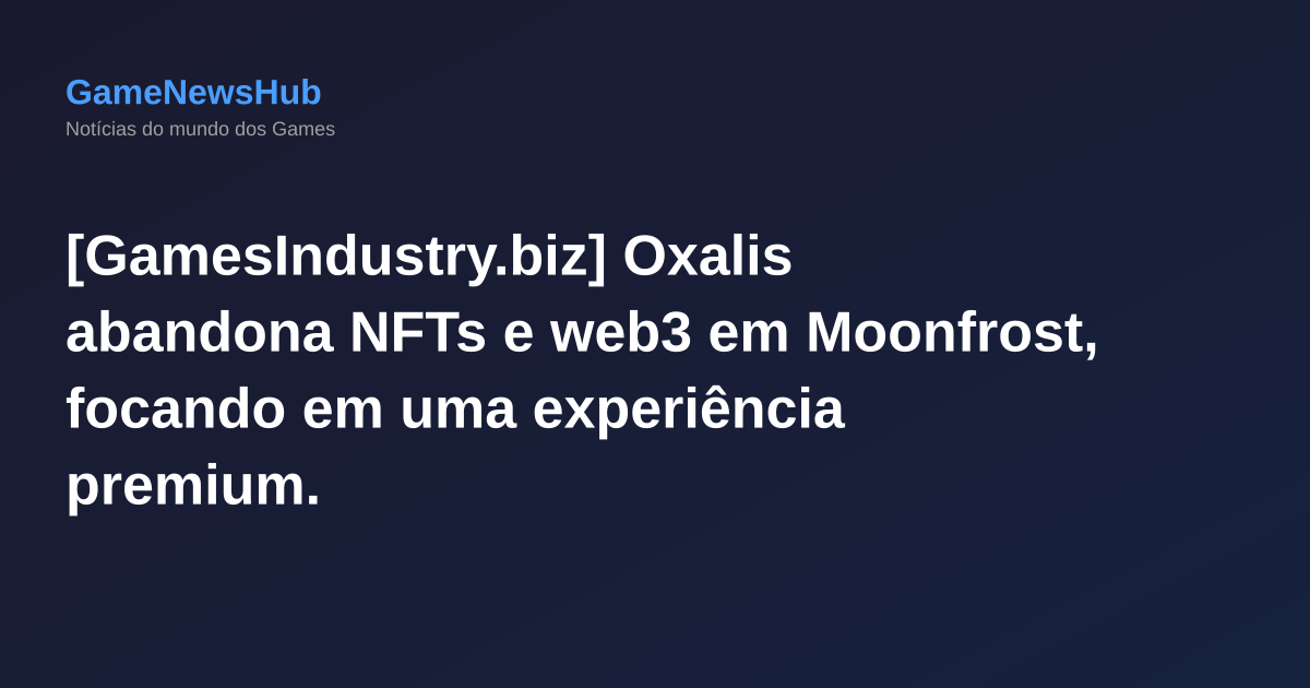 [GamesIndustry.biz] Oxalis abandona NFTs e web3 em Moonfrost, focando em uma experiência premium.