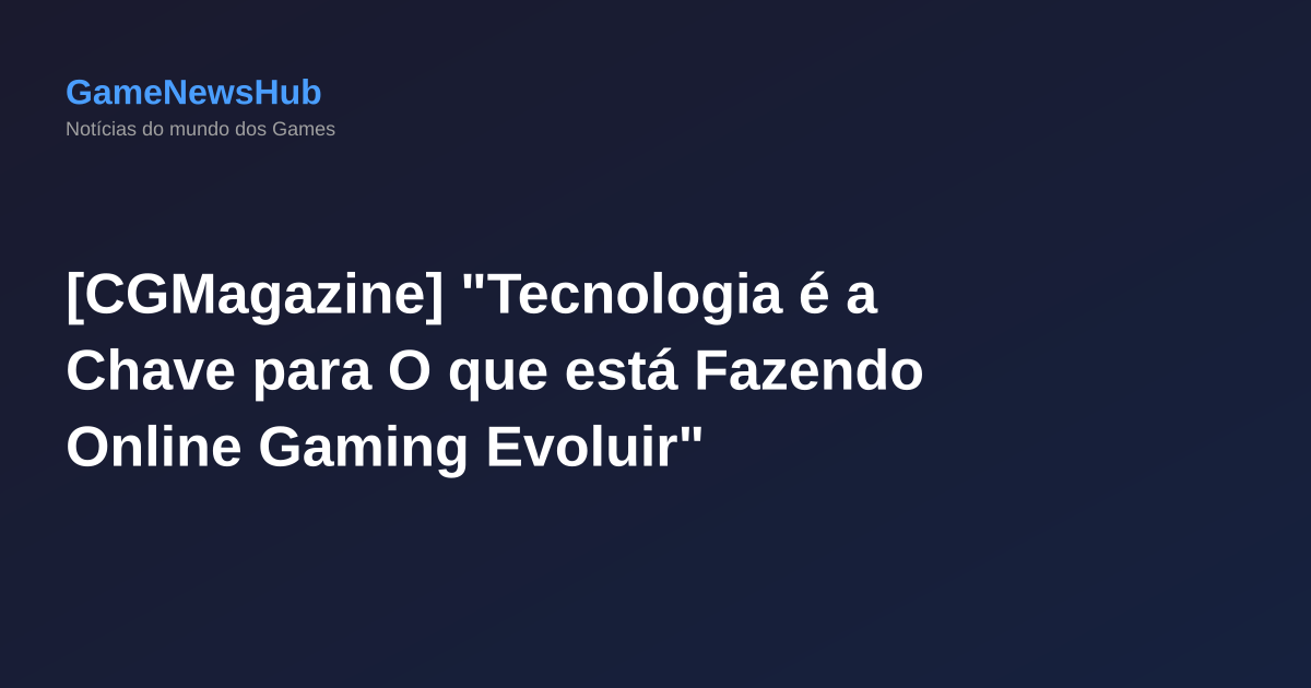[CGMagazine] "Tecnologia é a Chave para O que está Fazendo Online Gaming Evoluir"