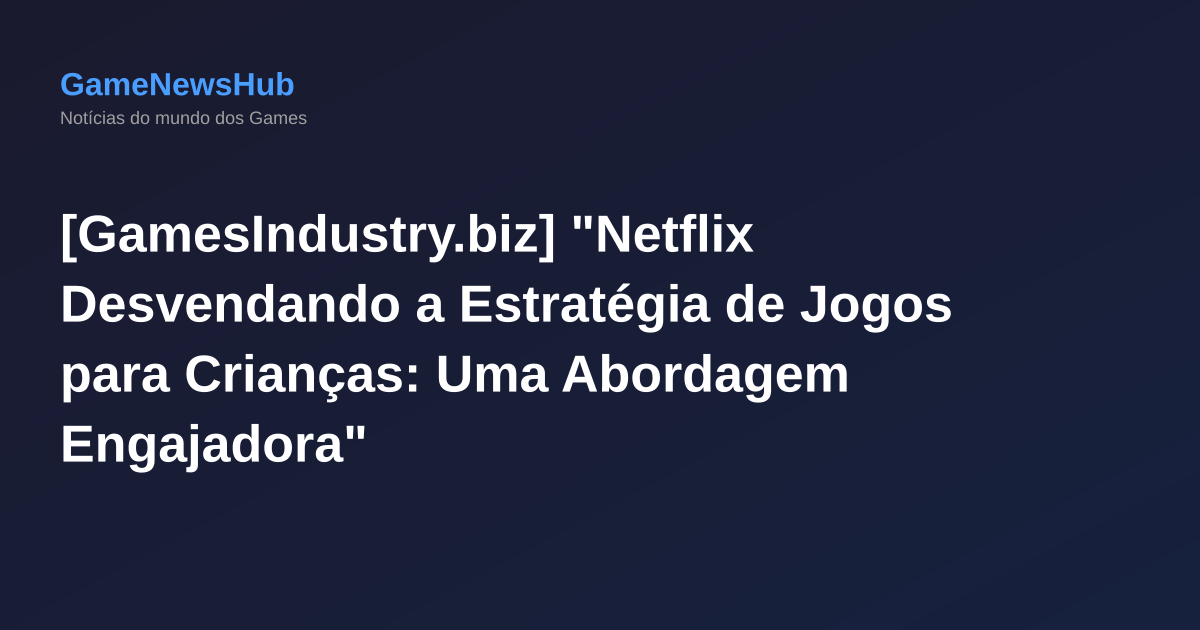 [GamesIndustry.biz] "Netflix Desvendando a Estratégia de Jogos para Crianças: Uma Abordagem Engajadora"