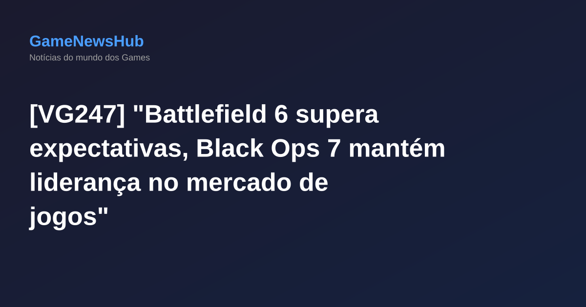 [VG247] "Battlefield 6 supera expectativas, Black Ops 7 mantém liderança no mercado de jogos"