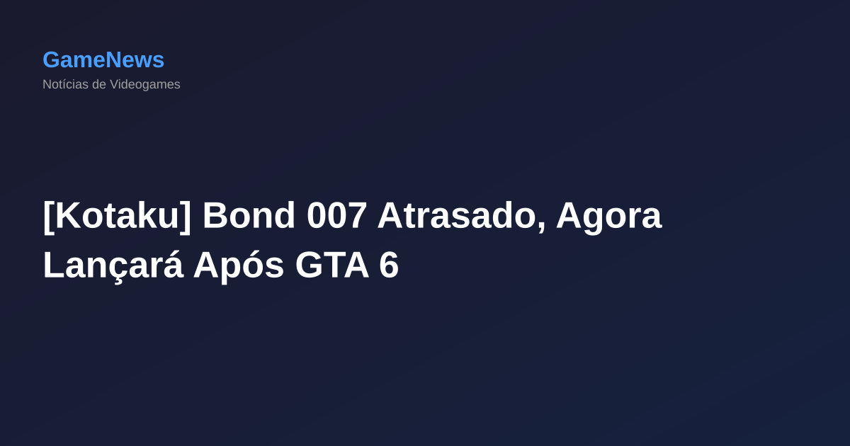 [Kotaku] Bond 007 Atrasado, Agora Lançará Após GTA 6