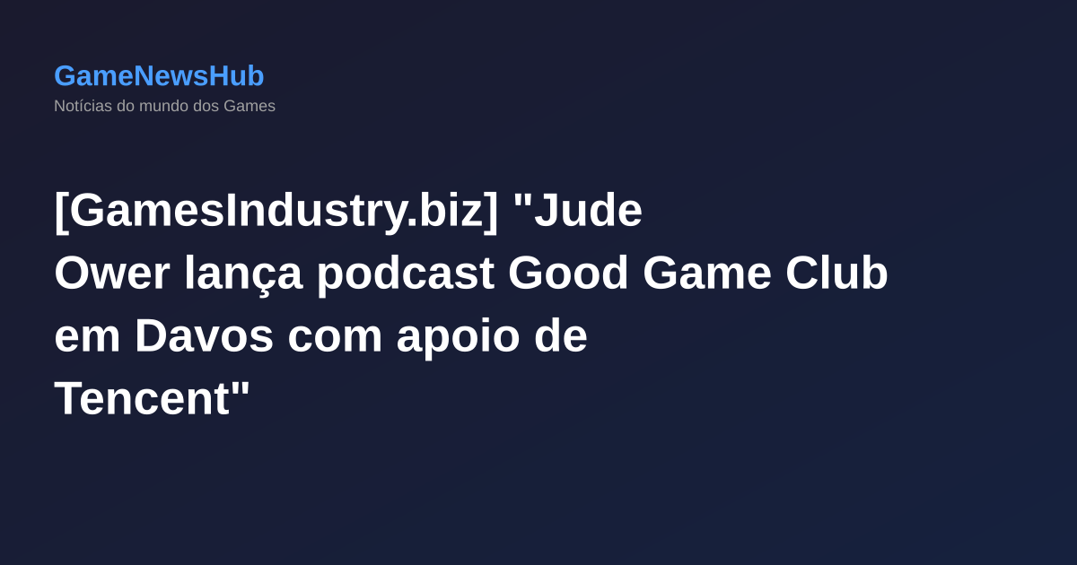 [GamesIndustry.biz] "Jude Ower lança podcast Good Game Club em Davos com apoio de Tencent"