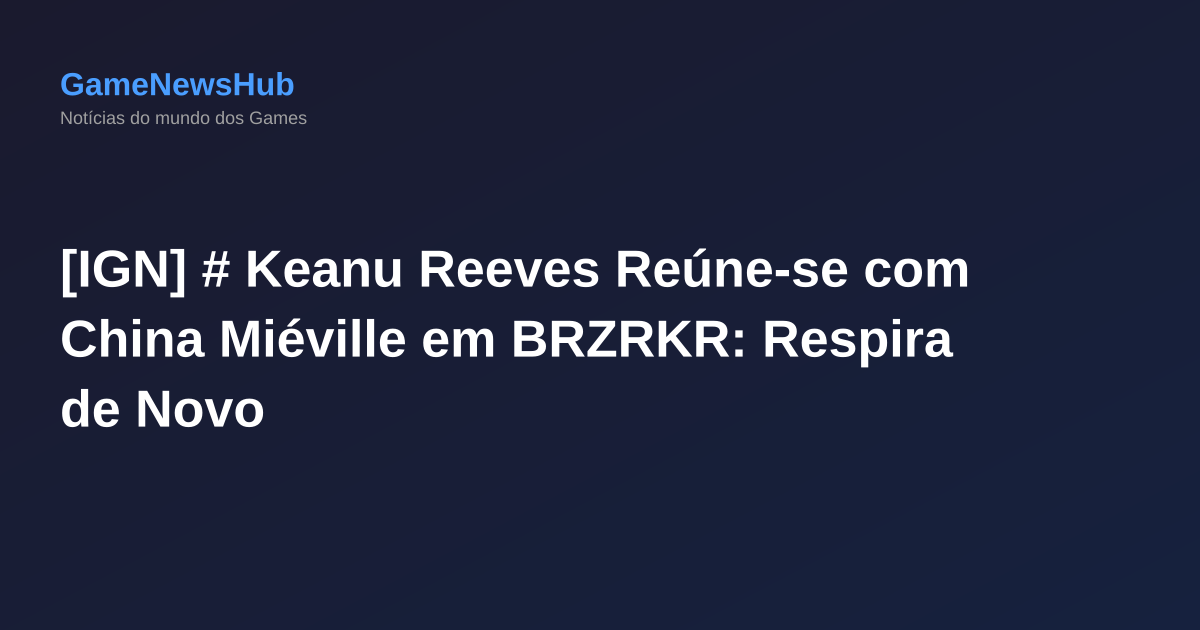 [IGN] # Keanu Reeves Reúne-se com China Miéville em BRZRKR: Respira de Novo
