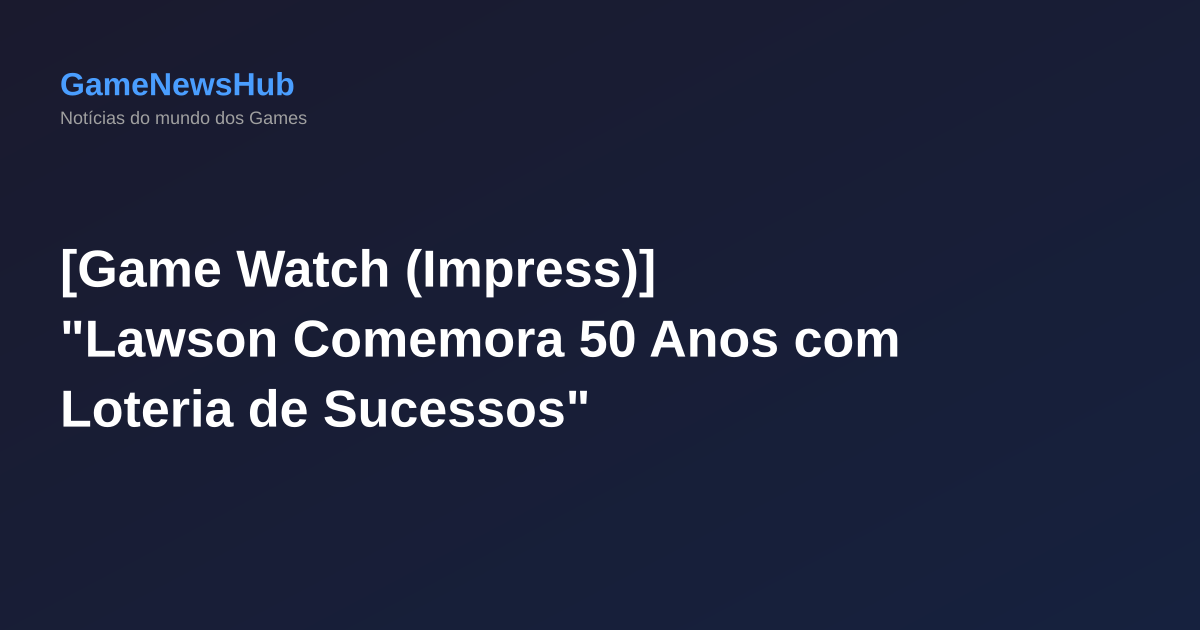 [Game Watch (Impress)] "Lawson Comemora 50 Anos com Loteria de Sucessos"