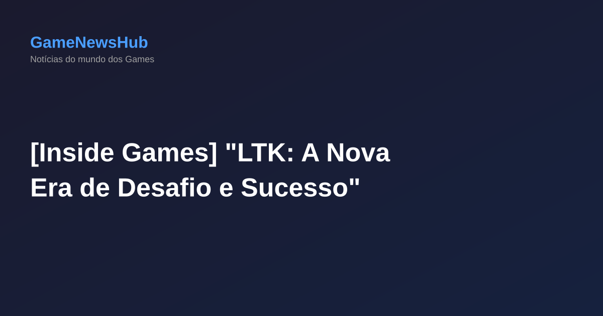 [Inside Games] "LTK: A Nova Era de Desafio e Sucesso"