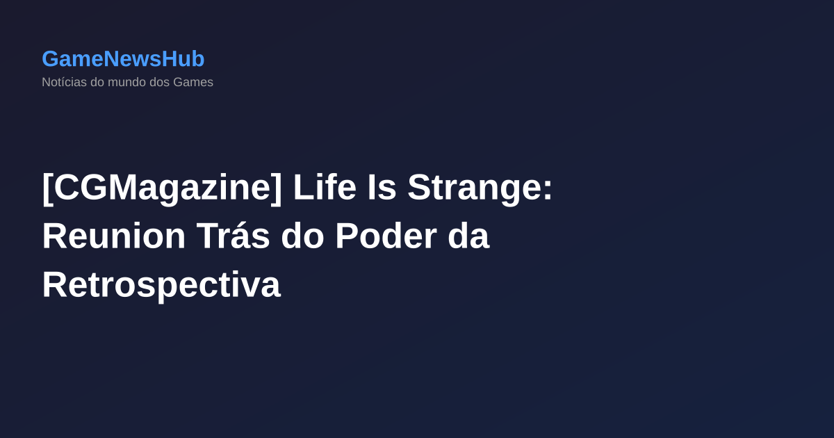 [CGMagazine] Life Is Strange: Reunion Trás do Poder da Retrospectiva