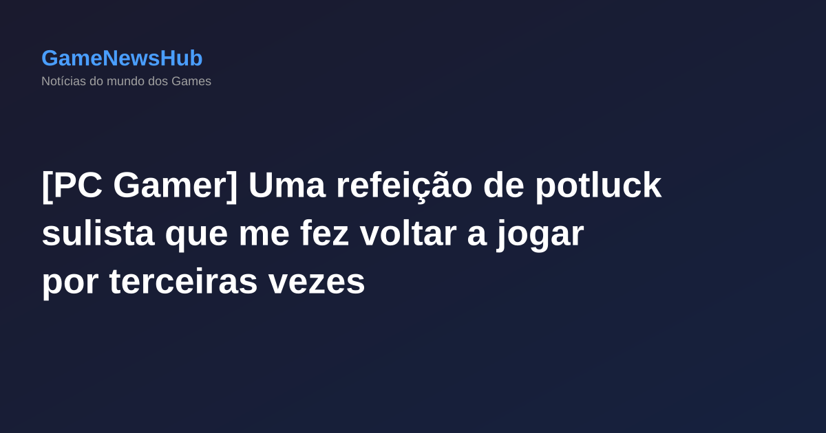 [PC Gamer] Uma refeição de potluck sulista que me fez voltar a jogar por terceiras vezes