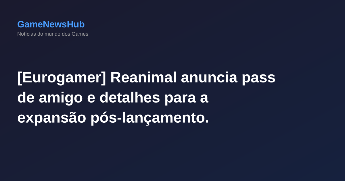 [Eurogamer] Reanimal anuncia pass de amigo e detalhes para a expansão pós-lançamento.