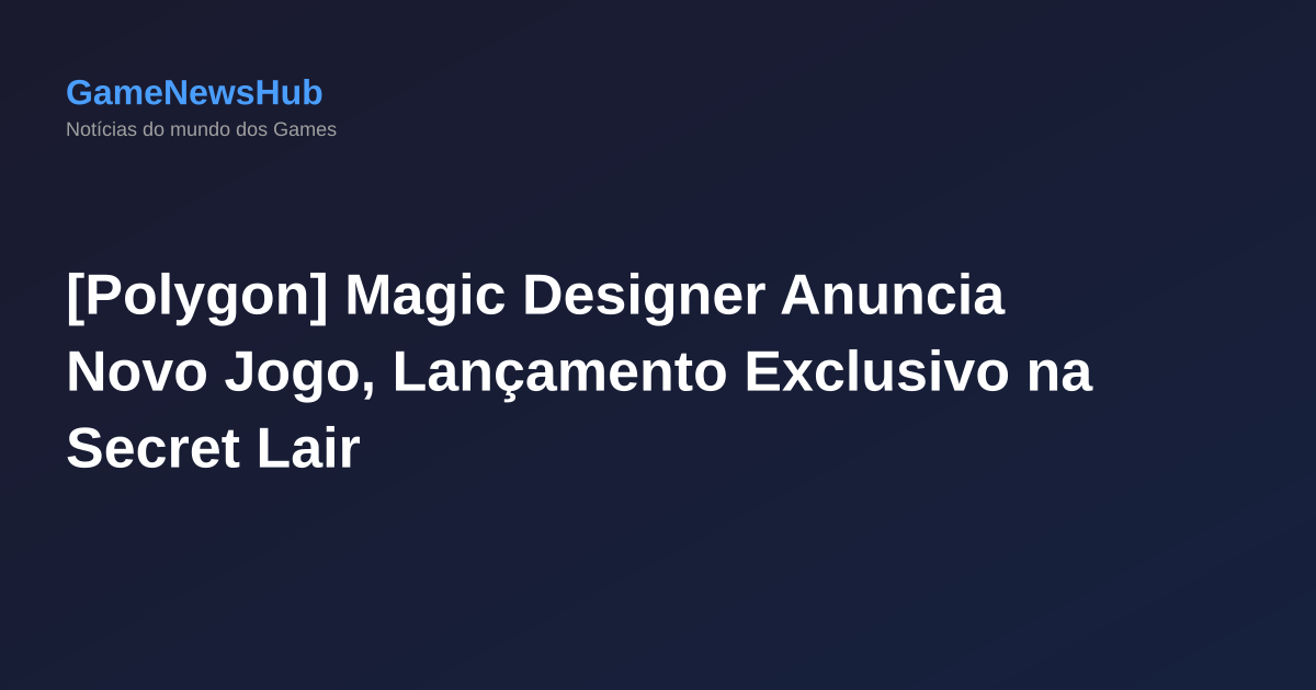 [Polygon] Magic Designer Anuncia Novo Jogo, Lançamento Exclusivo na Secret Lair