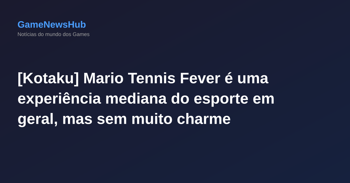 [Kotaku] Mario Tennis Fever é uma experiência mediana do esporte em geral, mas sem muito charme