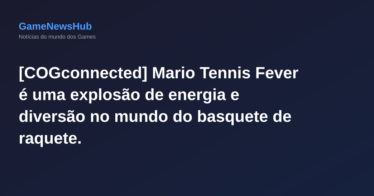 [COGconnected] Mario Tennis Fever é uma explosão de energia e diversão no mundo do basquete de raquete.