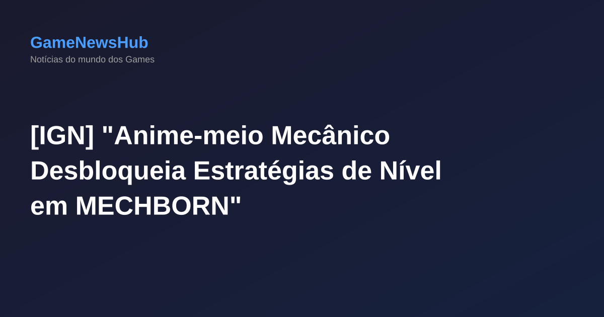[IGN] "Anime-meio Mecânico Desbloqueia Estratégias de Nível em MECHBORN"