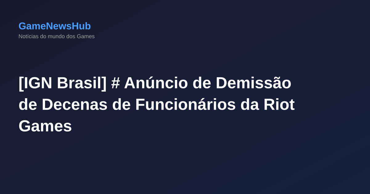 [IGN Brasil] # Anúncio de Demissão de Decenas de Funcionários da Riot Games