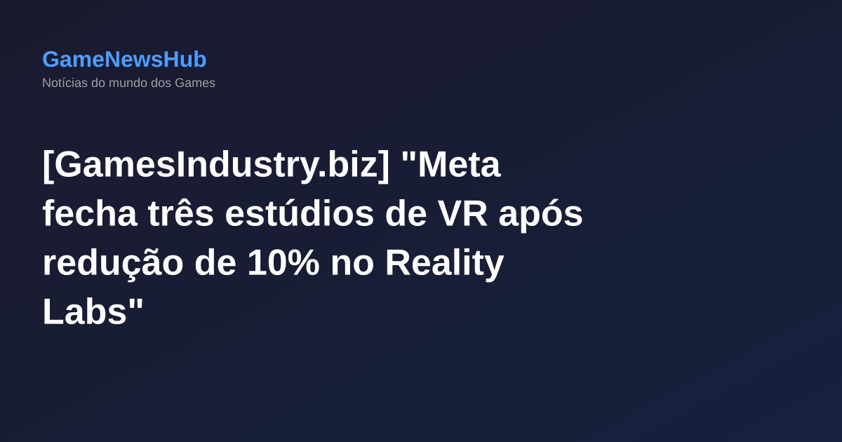 [GamesIndustry.biz] "Meta fecha três estúdios de VR após redução de 10% no Reality Labs"