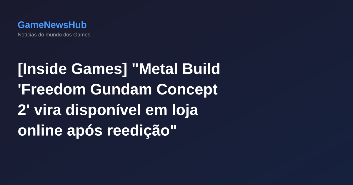 [Inside Games] "Metal Build 'Freedom Gundam Concept 2' vira disponível em loja online após reedição"