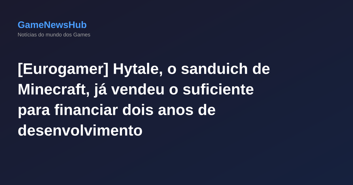 [Eurogamer] Hytale, o sanduich de Minecraft, já vendeu o suficiente para financiar dois anos de desenvolvimento