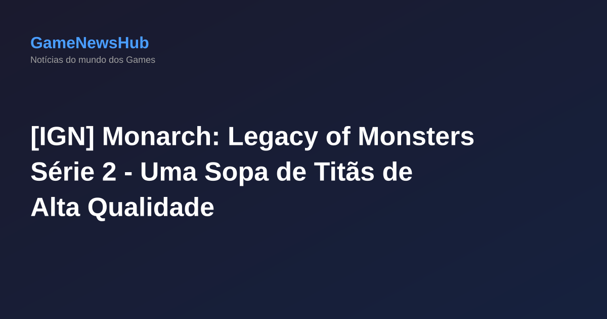 [IGN] Monarch: Legacy of Monsters Série 2 - Uma Sopa de Titãs de Alta Qualidade