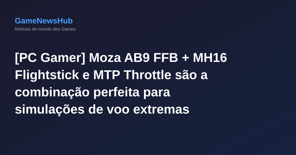 [PC Gamer] Moza AB9 FFB + MH16 Flightstick e MTP Throttle são a combinação perfeita para simulações de voo extremas