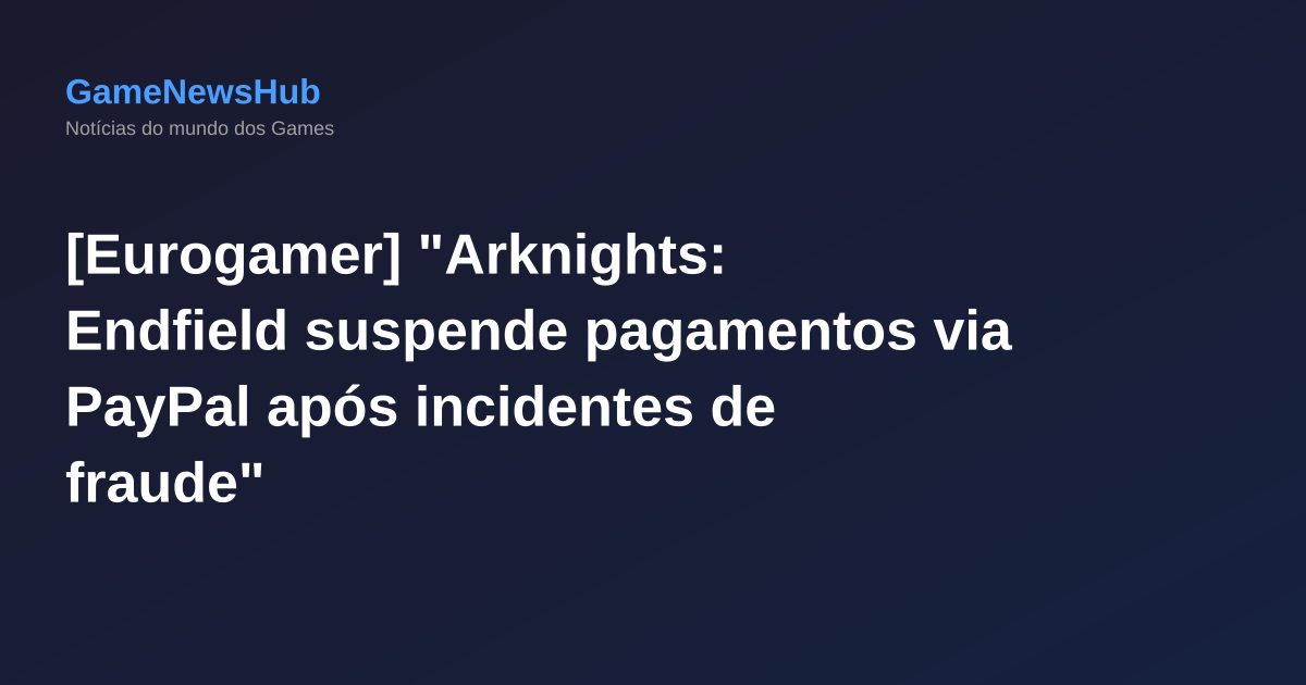 [Eurogamer] "Arknights: Endfield suspende pagamentos via PayPal após incidentes de fraude"