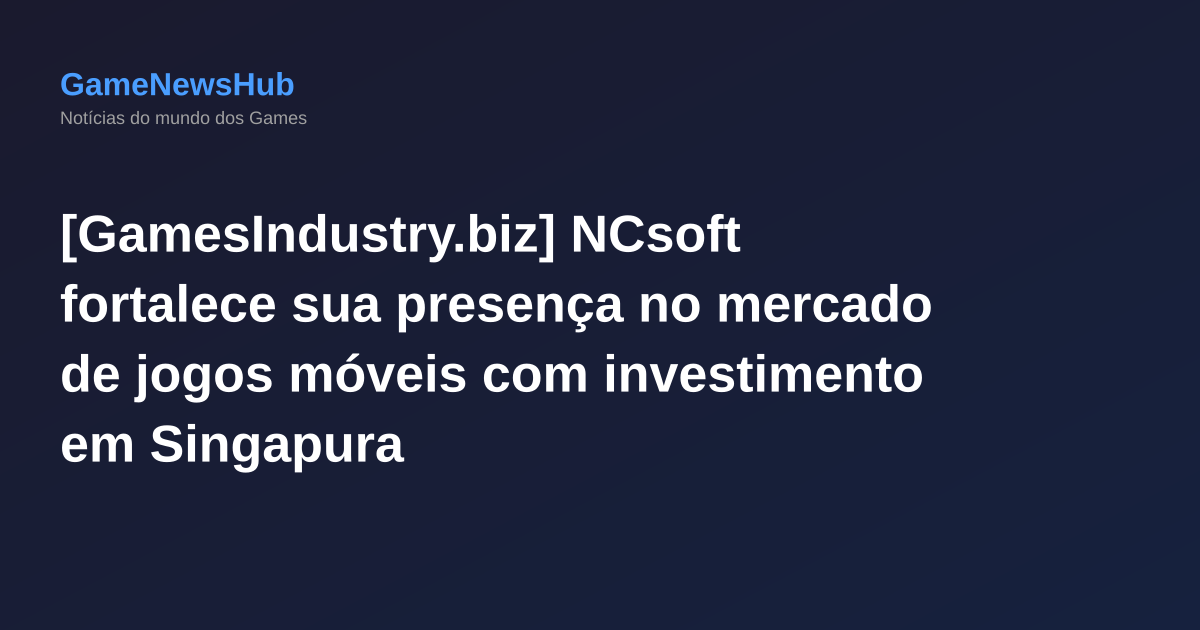 [GamesIndustry.biz] NCsoft fortalece sua presença no mercado de jogos móveis com investimento em Singapura
