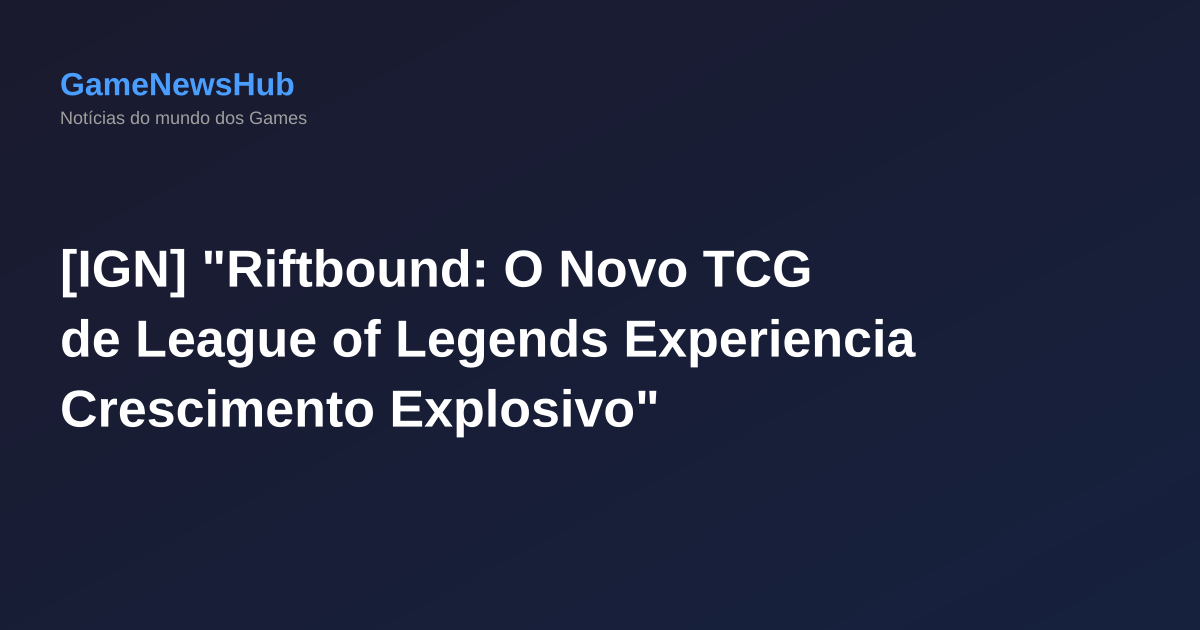 [IGN] "Riftbound: O Novo TCG de League of Legends Experiencia Crescimento Explosivo"