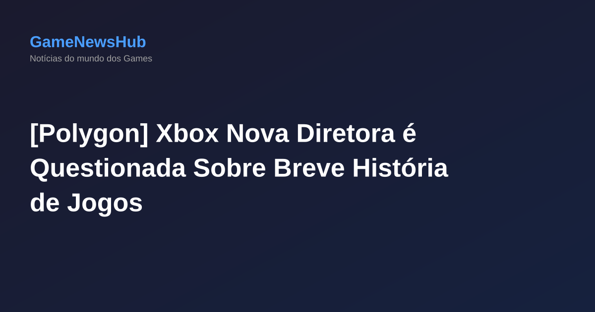 [Polygon] Xbox Nova Diretora é Questionada Sobre Breve História de Jogos