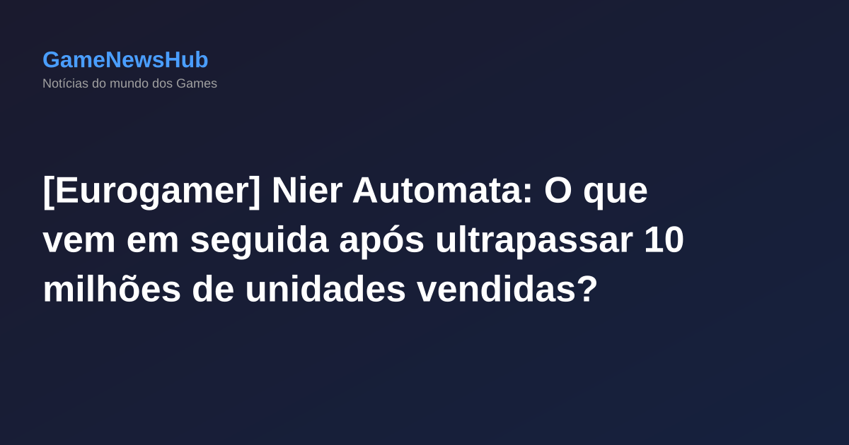 [Eurogamer] Nier Automata: O que vem em seguida após ultrapassar 10 milhões de unidades vendidas?
