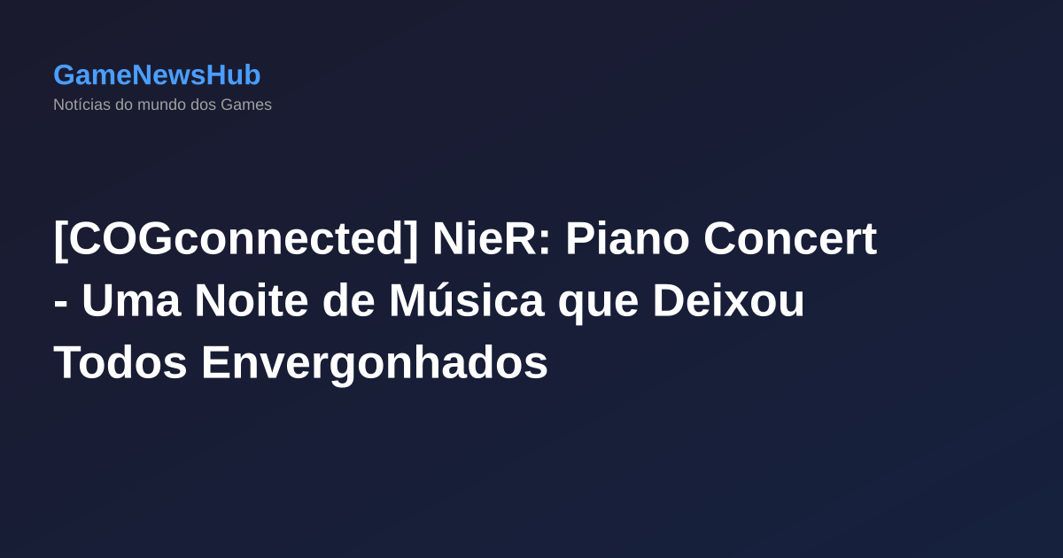 [COGconnected] NieR: Piano Concert - Uma Noite de Música que Deixou Todos Envergonhados