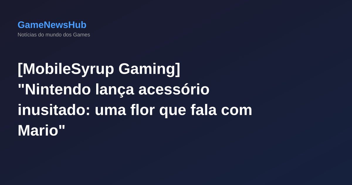 [MobileSyrup Gaming] "Nintendo lança acessório inusitado: uma flor que fala com Mario"