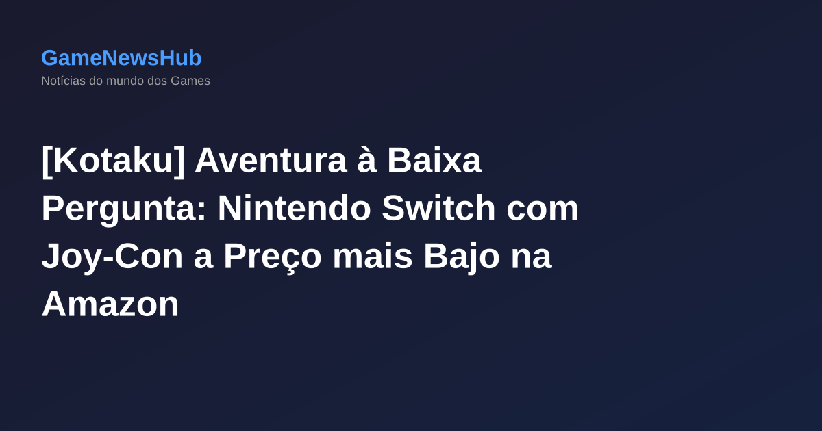 [Kotaku] Aventura à Baixa Pergunta: Nintendo Switch com Joy-Con a Preço mais Bajo na Amazon