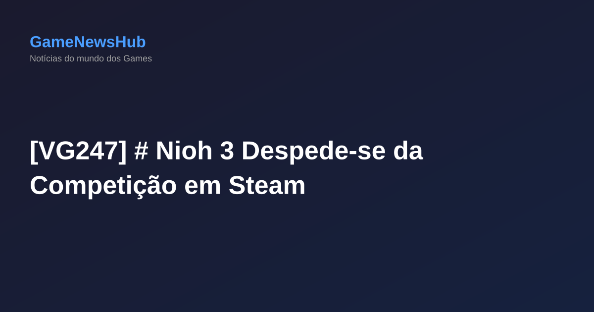 [VG247] # Nioh 3 Despede-se da Competição em Steam