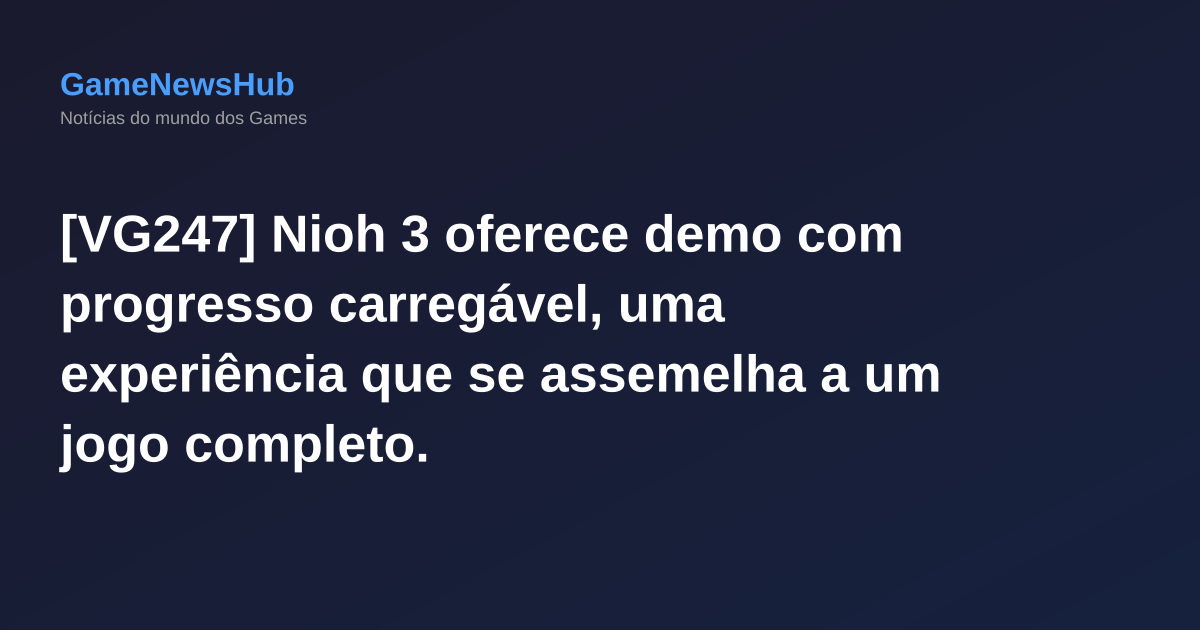 [VG247] Nioh 3 oferece demo com progresso carregável, uma experiência que se assemelha a um jogo completo.