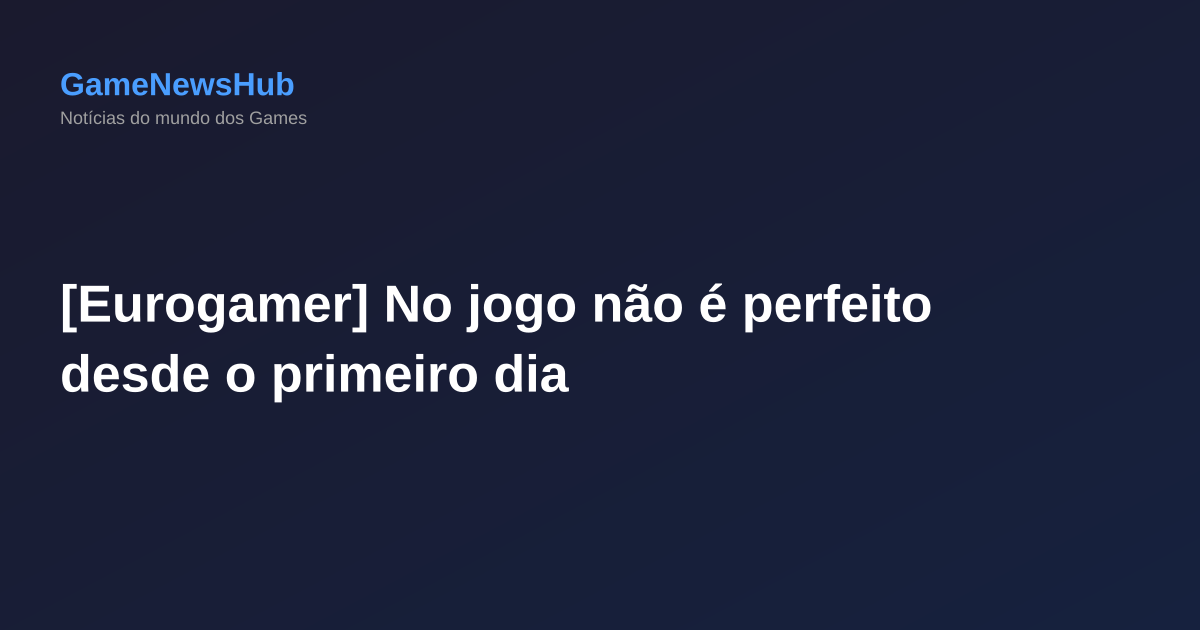 [Eurogamer] No jogo não é perfeito desde o primeiro dia